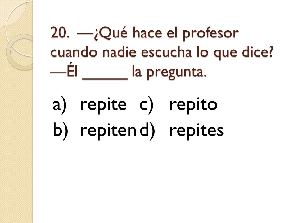 a) repite c) repito b) repiten d) repites