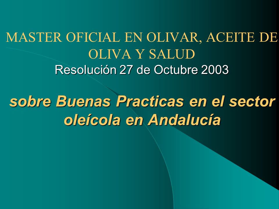 MASTER OFICIAL EN OLIVAR, ACEITE DE OLIVA Y SALUD Resolución 27 de Octubre 2003 sobre Buenas Practicas en el sector oleícola en Andalucía