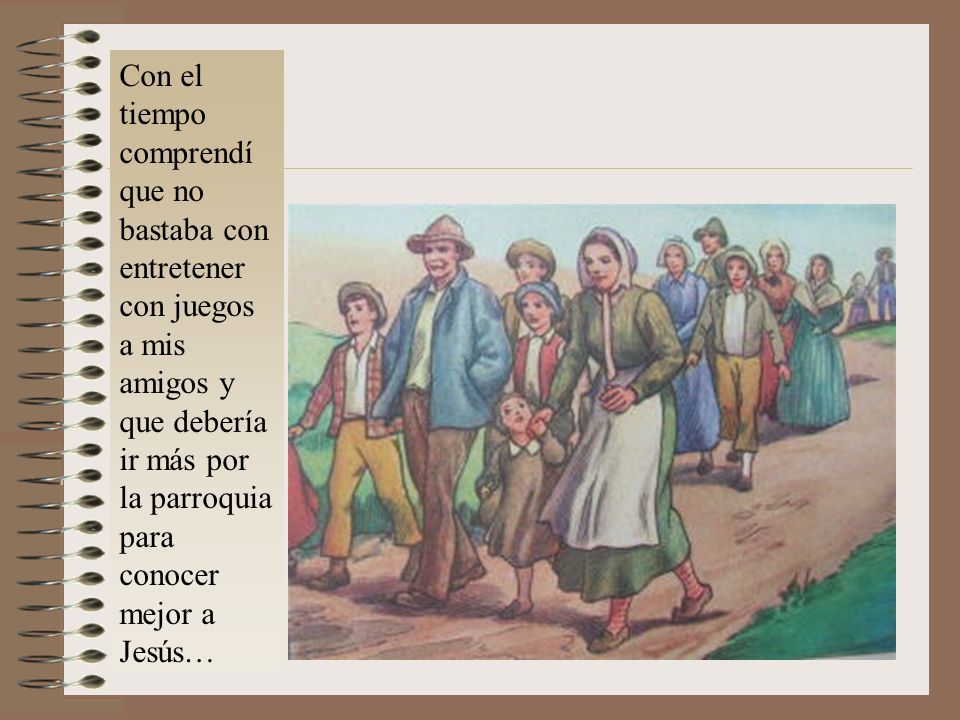 Con el tiempo comprendí que no bastaba con entretener con juegos a mis amigos y que debería ir más por la parroquia para conocer mejor a Jesús…
