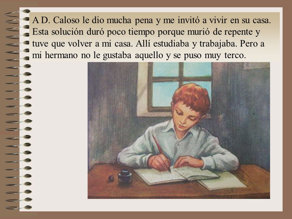 A D. Caloso le dio mucha pena y me invitó a vivir en su casa.