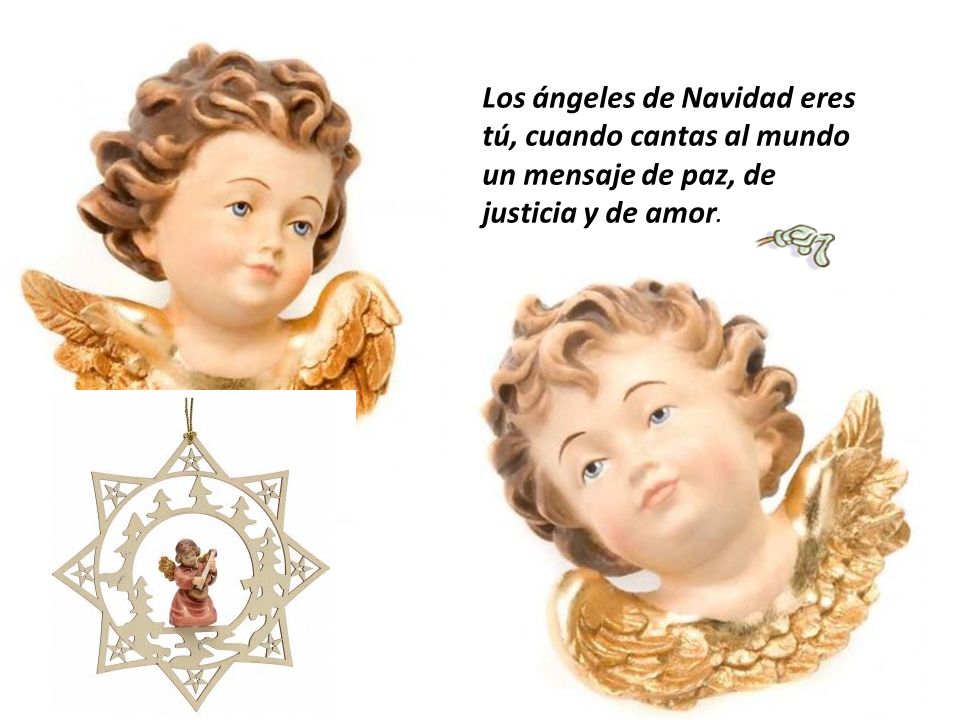 Los ángeles de Navidad eres tú, cuando cantas al mundo un mensaje de paz, de justicia y de amor.