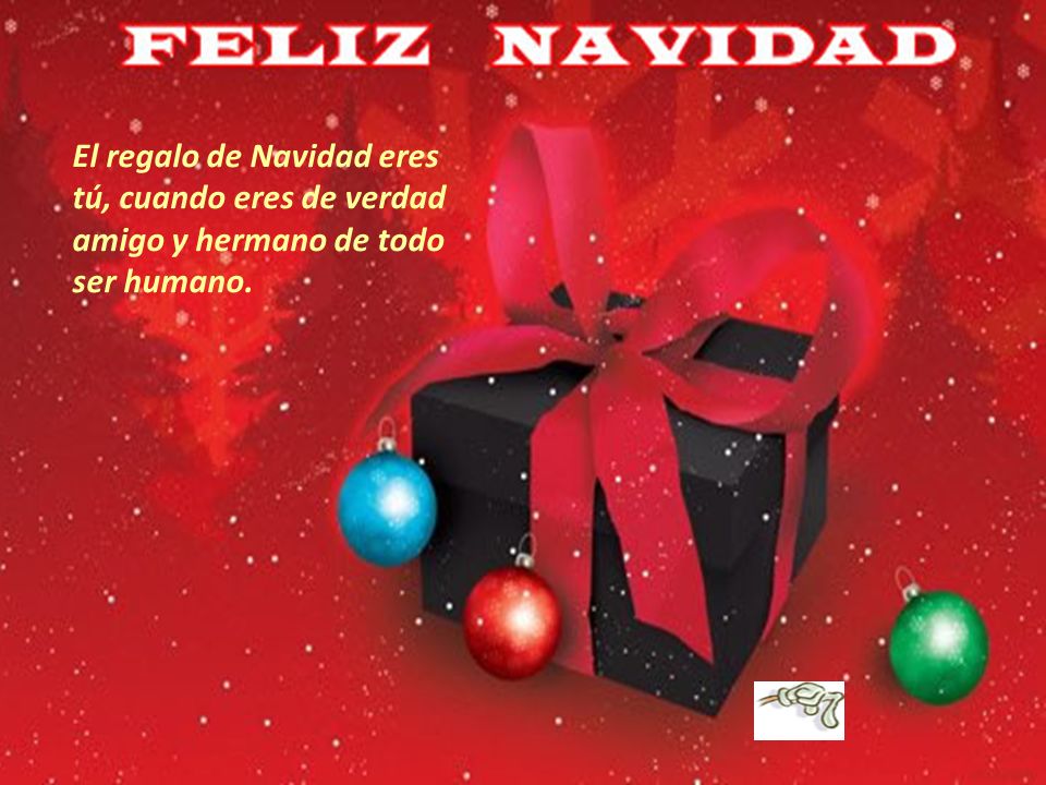 El regalo de Navidad eres tú, cuando eres de verdad amigo y hermano de todo ser humano.