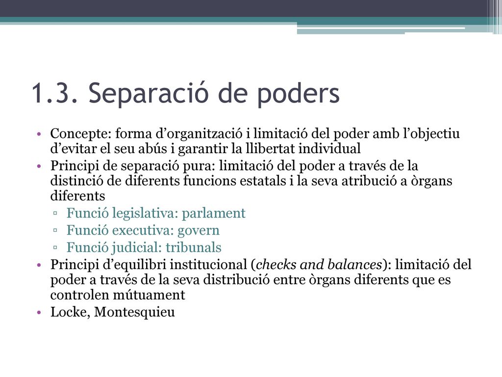 1.3. Separació de poders Concepte: forma d’organització i limitació del poder amb l’objectiu d’evitar el seu abús i garantir la llibertat individual.