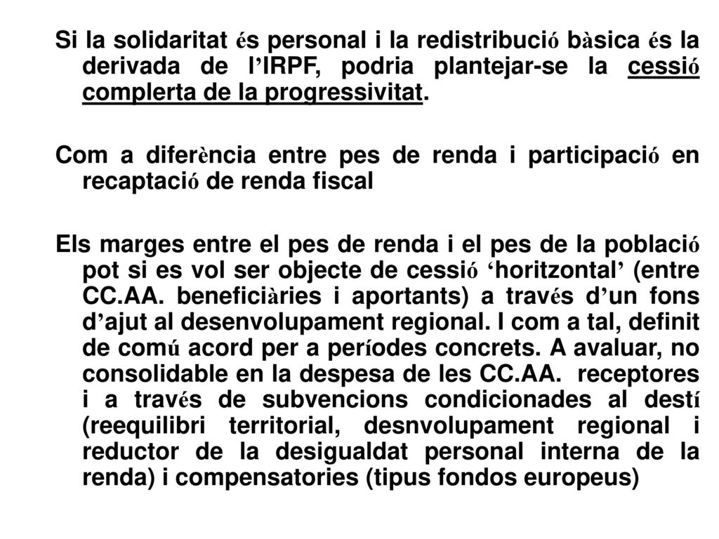 Si la solidaritat és personal i la redistribució bàsica és la derivada de l’IRPF, podria plantejar-se la cessió complerta de la progressivitat.