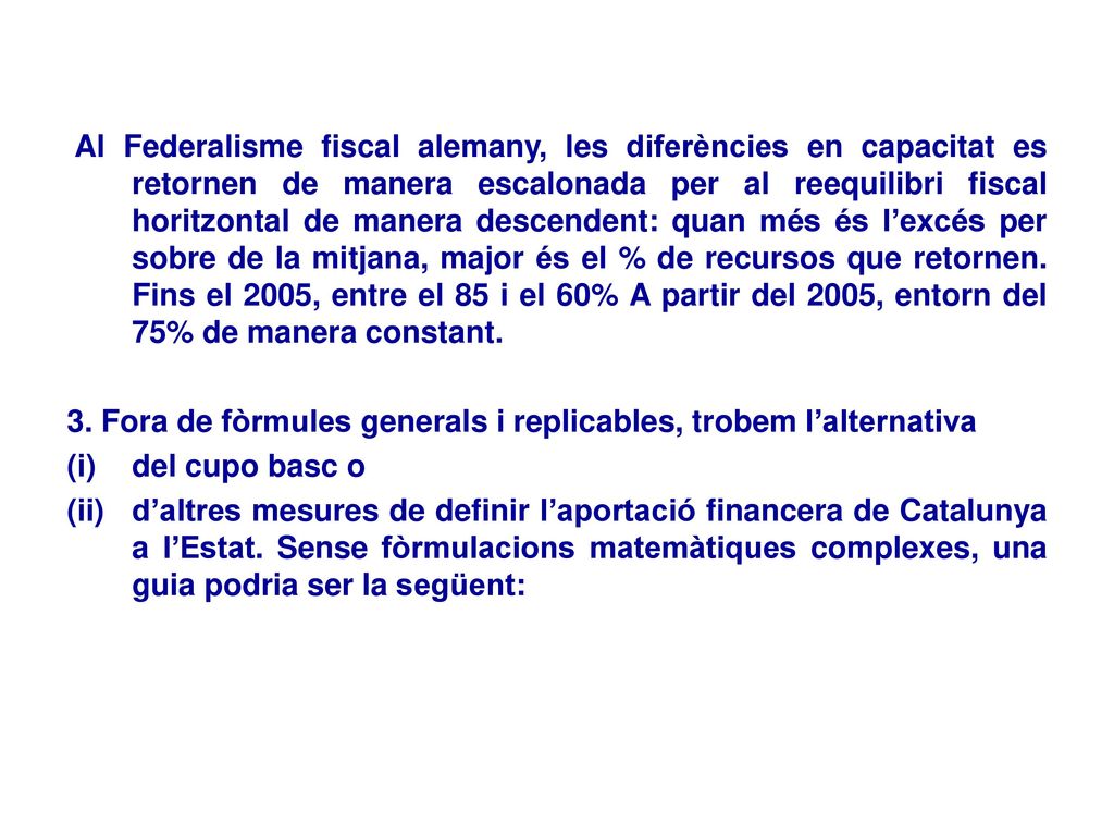 Al Federalisme fiscal alemany, les diferències en capacitat es retornen de manera escalonada per al reequilibri fiscal horitzontal de manera descendent: quan més és l’excés per sobre de la mitjana, major és el % de recursos que retornen. Fins el 2005, entre el 85 i el 60% A partir del 2005, entorn del 75% de manera constant.