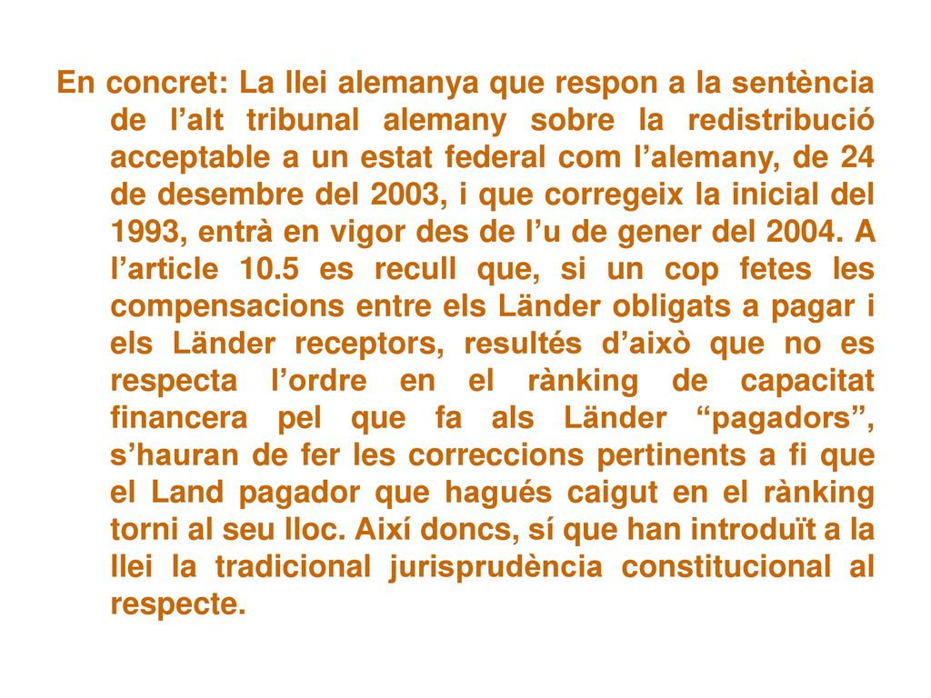En concret: La llei alemanya que respon a la sentència de l’alt tribunal alemany sobre la redistribució acceptable a un estat federal com l’alemany, de 24 de desembre del 2003, i que corregeix la inicial del 1993, entrà en vigor des de l’u de gener del 2004.