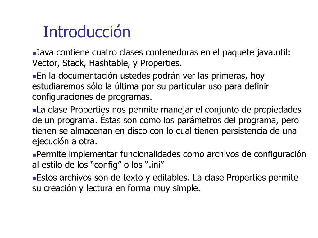 Introducción Java contiene cuatro clases contenedoras en el paquete java.util: Vector, Stack, Hashtable, y Properties.