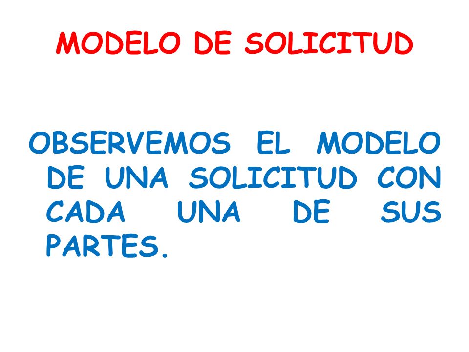 MODELO DE SOLICITUD OBSERVEMOS EL MODELO DE UNA SOLICITUD CON CADA UNA DE SUS PARTES.