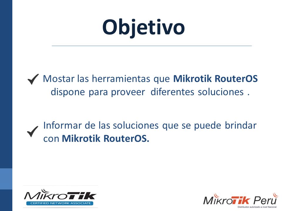 Objetivo Mostar las herramientas que Mikrotik RouterOS dispone para proveer diferentes soluciones .