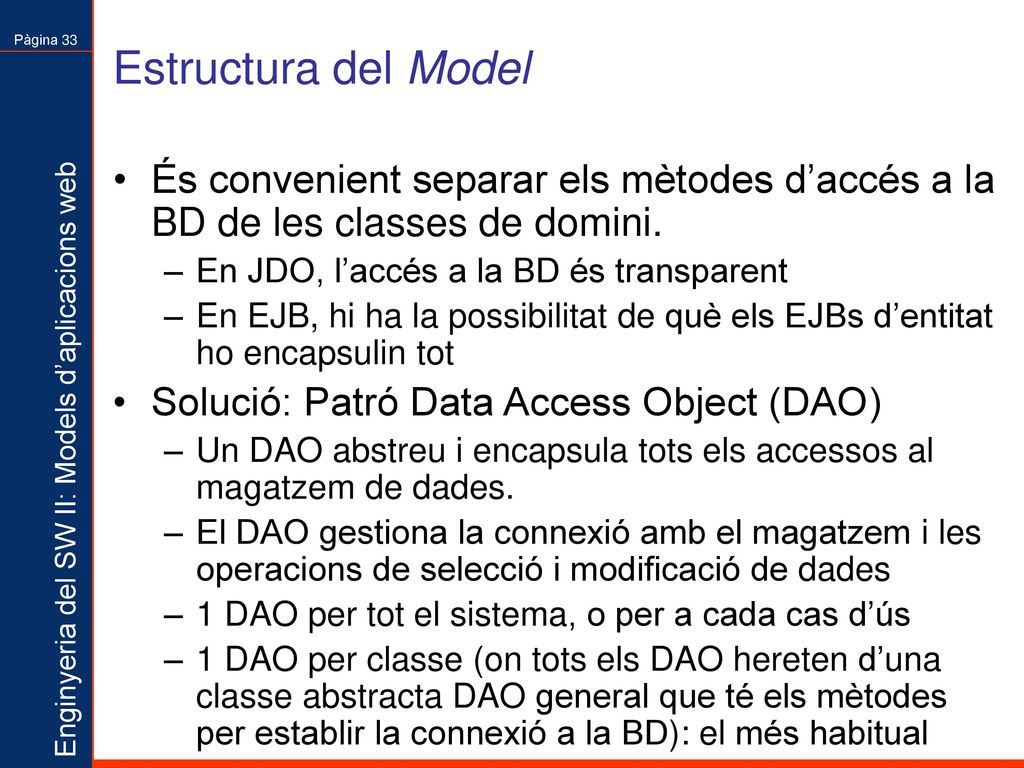 Estructura del Model És convenient separar els mètodes d’accés a la BD de les classes de domini. En JDO, l’accés a la BD és transparent.