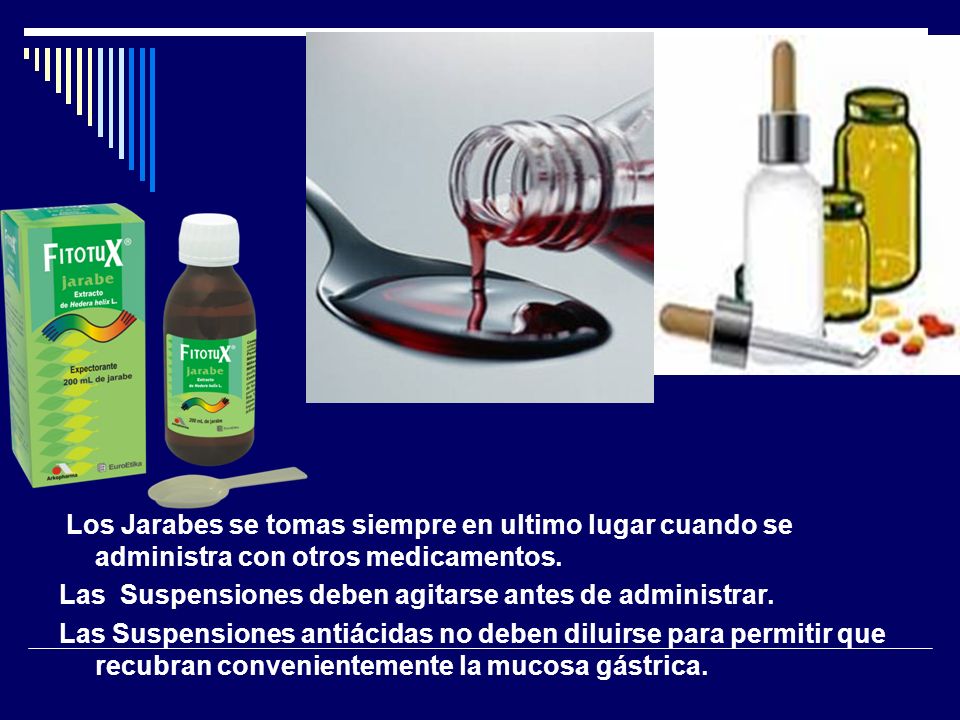 Los Jarabes se tomas siempre en ultimo lugar cuando se administra con otros medicamentos.