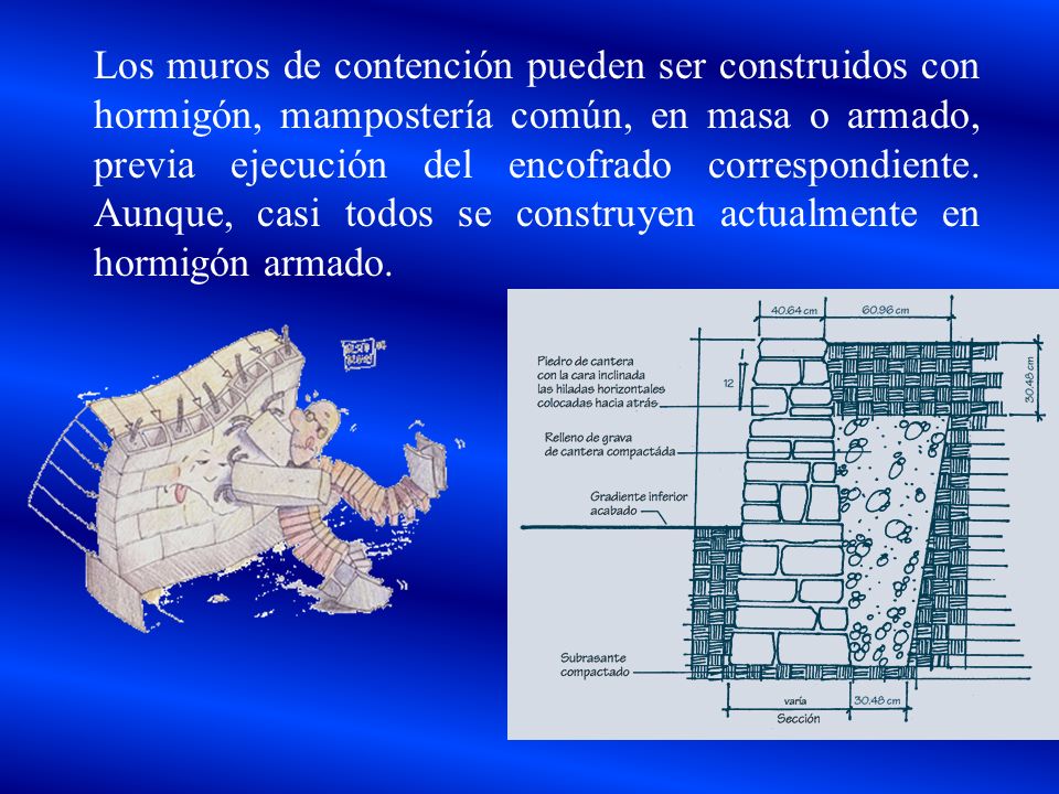 Los muros de contención pueden ser construidos con hormigón, mampostería común, en masa o armado, previa ejecución del encofrado correspondiente.