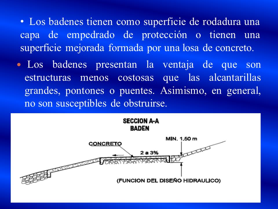 Los badenes tienen como superficie de rodadura una capa de empedrado de protección o tienen una superficie mejorada formada por una losa de concreto.