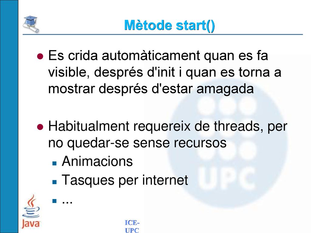 Mètode start() Es crida automàticament quan es fa visible, després d init i quan es torna a mostrar després d estar amagada.