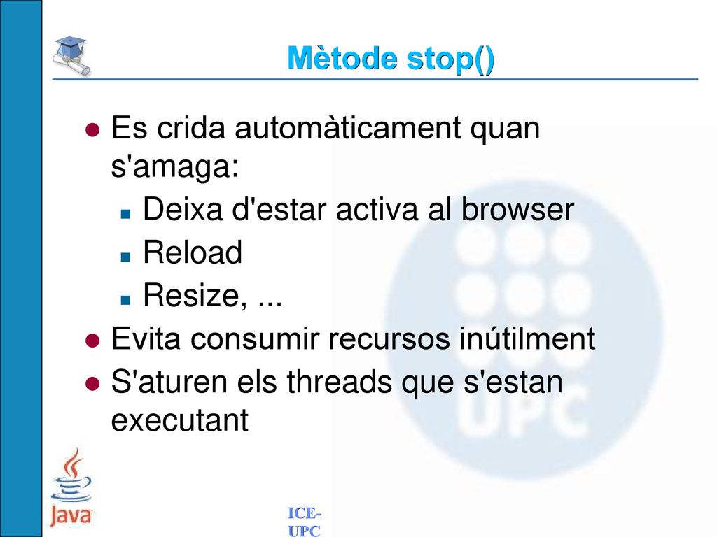 Mètode stop() Es crida automàticament quan s amaga: Deixa d estar activa al browser. Reload. Resize, ...