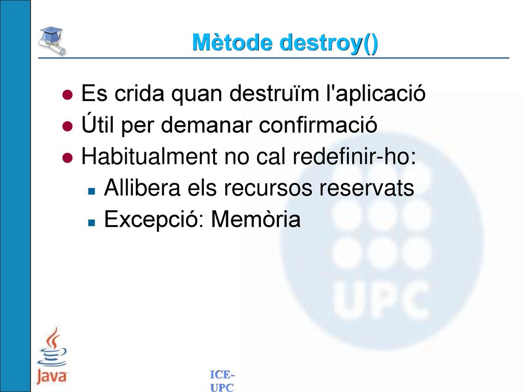 Mètode destroy() Es crida quan destruïm l aplicació. Útil per demanar confirmació. Habitualment no cal redefinir-ho: