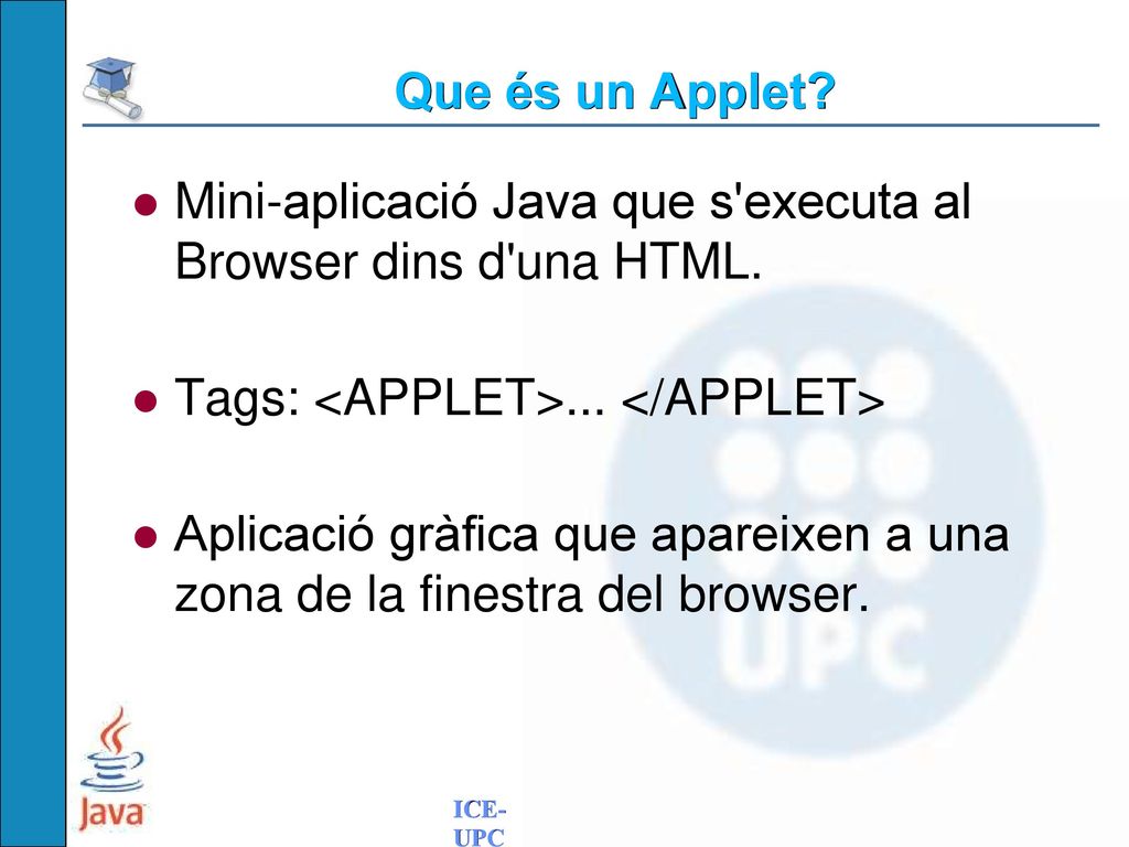 Que és un Applet Mini-aplicació Java que s executa al Browser dins d una HTML. Tags: <APPLET>... </APPLET>