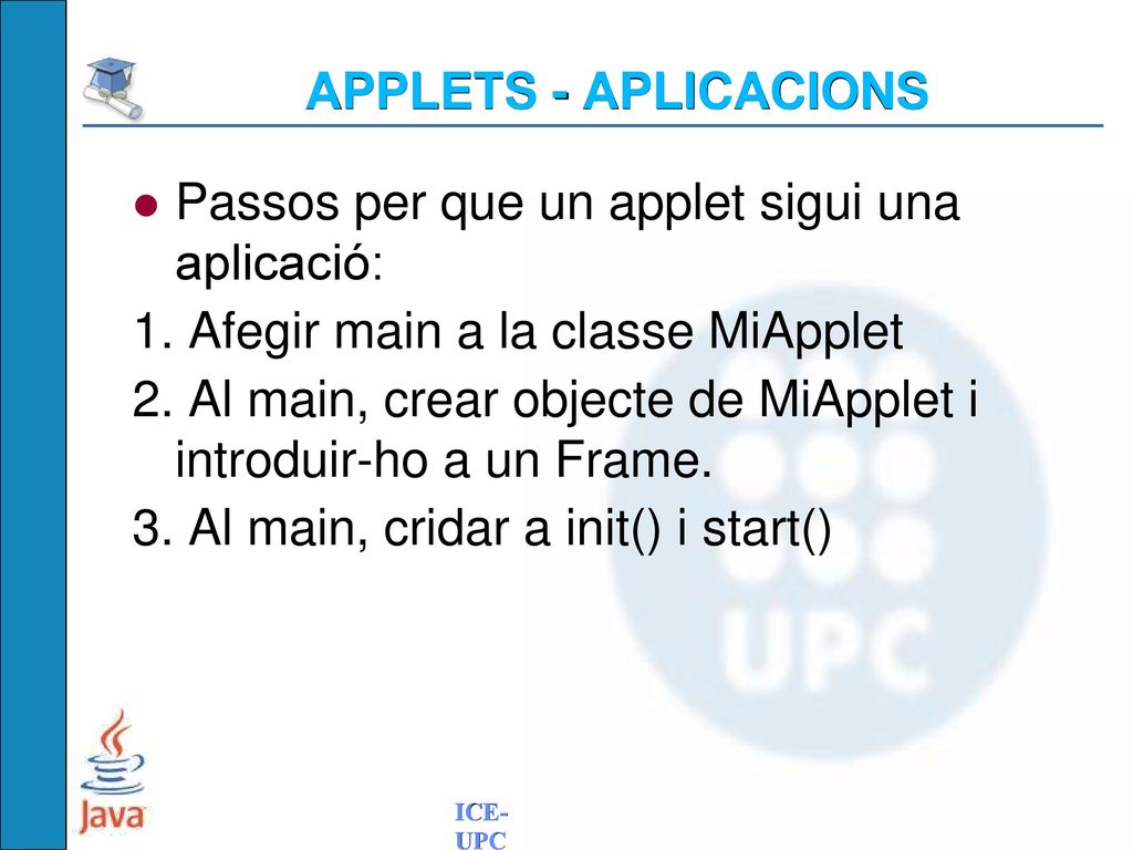 APPLETS - APLICACIONS Passos per que un applet sigui una aplicació: 1. Afegir main a la classe MiApplet.
