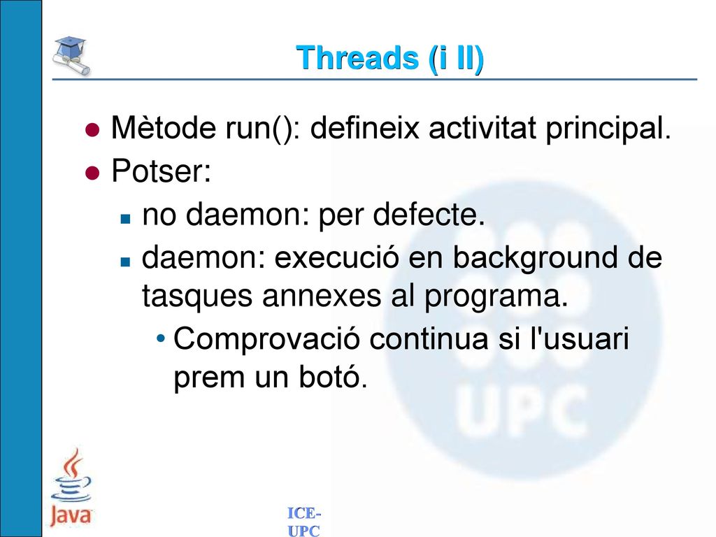 Threads (i II) Mètode run(): defineix activitat principal. Potser: no daemon: per defecte.