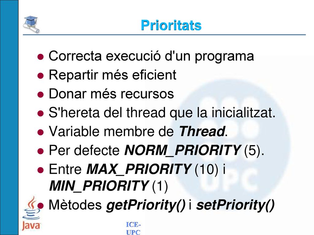 Prioritats Correcta execució d un programa. Repartir més eficient. Donar més recursos. S hereta del thread que la inicialitzat.