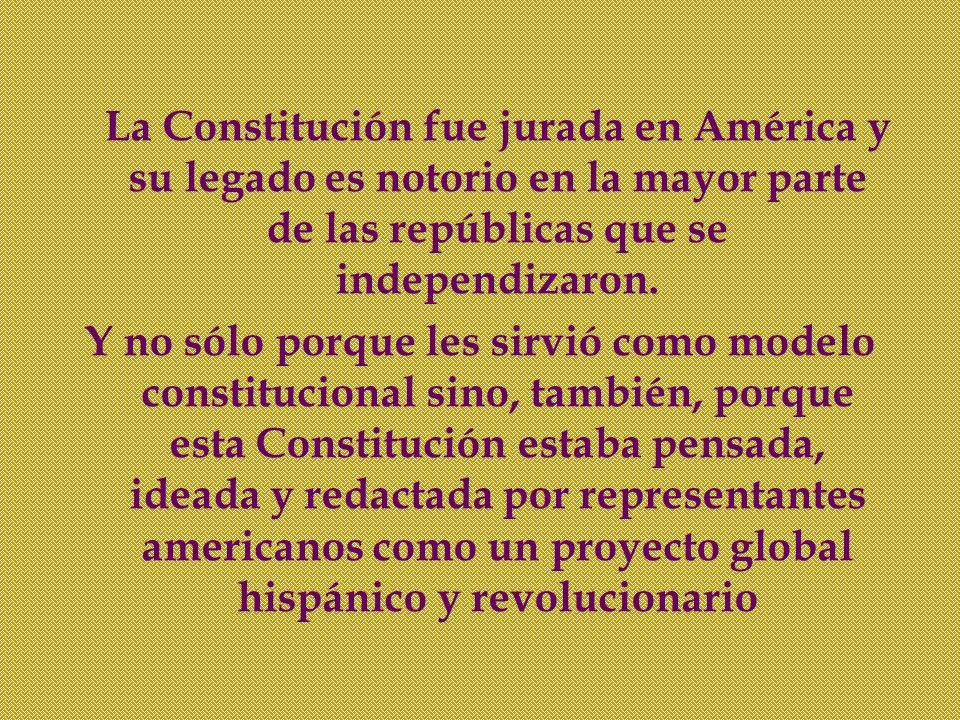 La Constitución fue jurada en América y su legado es notorio en la mayor parte de las repúblicas que se independizaron.