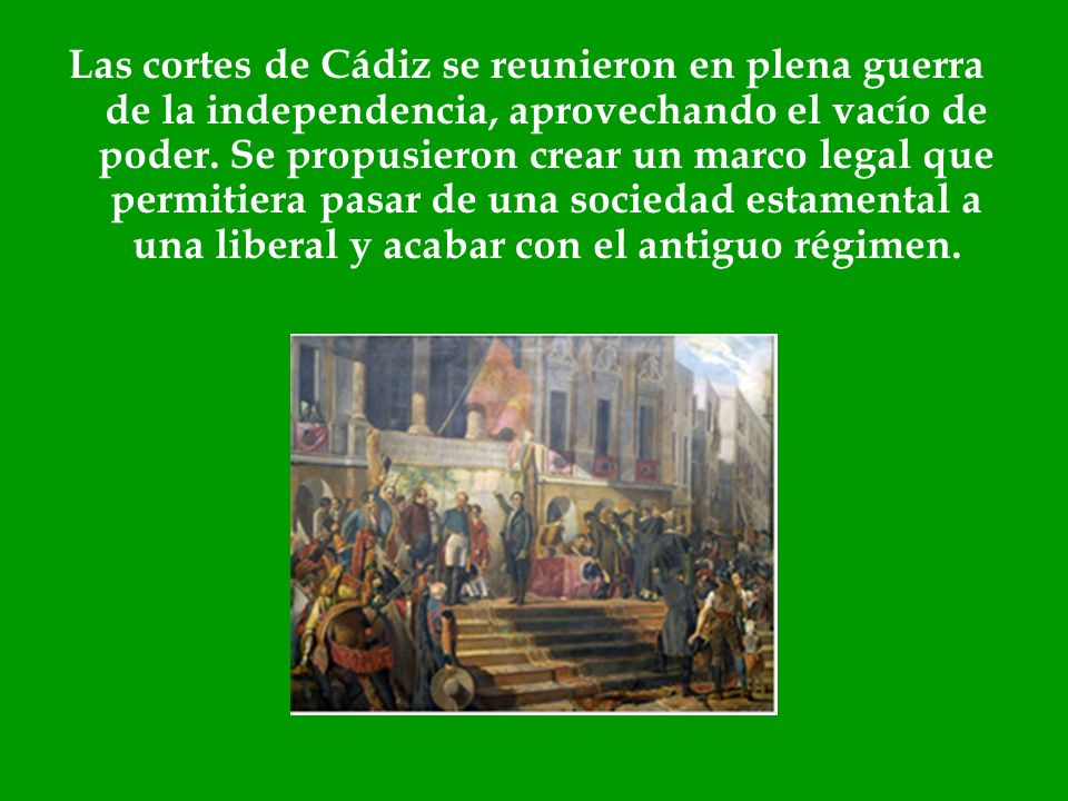Las cortes de Cádiz se reunieron en plena guerra de la independencia, aprovechando el vacío de poder.