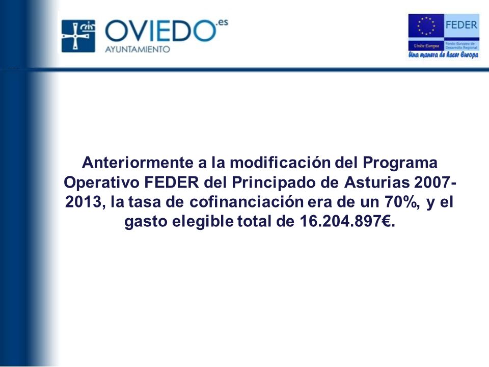 Anteriormente a la modificación del Programa Operativo FEDER del Principado de Asturias , la tasa de cofinanciación era de un 70%, y el gasto elegible total de €.