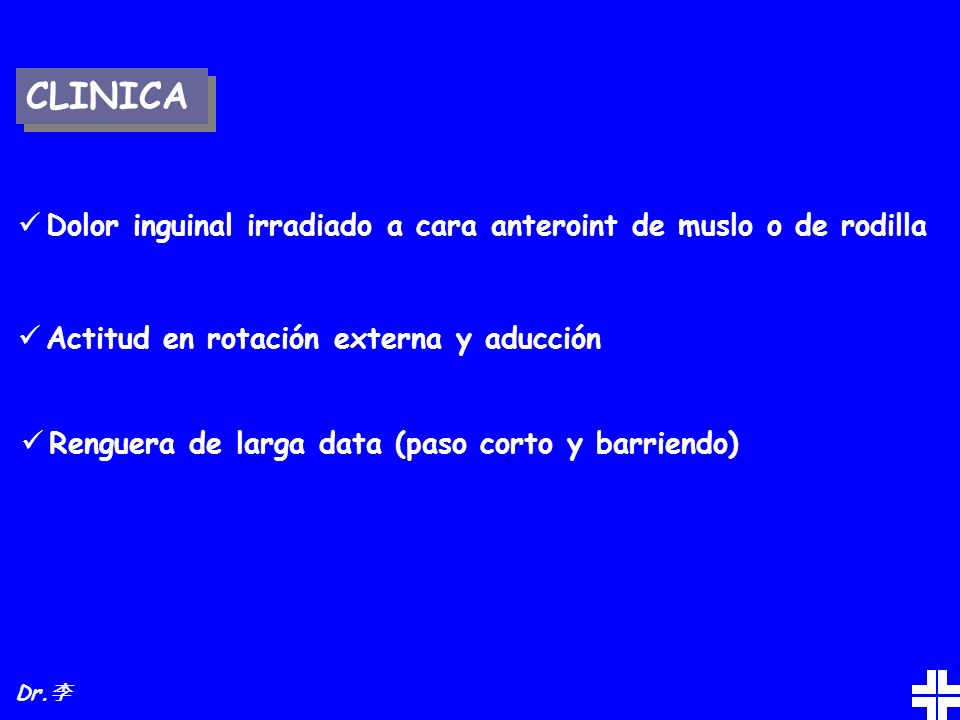 CLINICA Dolor inguinal irradiado a cara anteroint de muslo o de rodilla. Actitud en rotación externa y aducción.