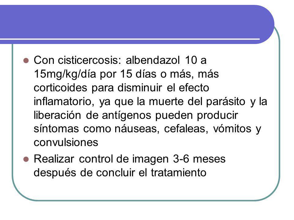 Con cisticercosis: albendazol 10 a 15mg/kg/día por 15 días o más, más corticoides para disminuir el efecto inflamatorio, ya que la muerte del parásito y la liberación de antígenos pueden producir síntomas como náuseas, cefaleas, vómitos y convulsiones