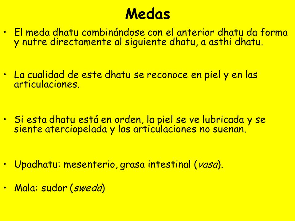 Medas El meda dhatu combinándose con el anterior dhatu da forma y nutre directamente al siguiente dhatu, a asthi dhatu.