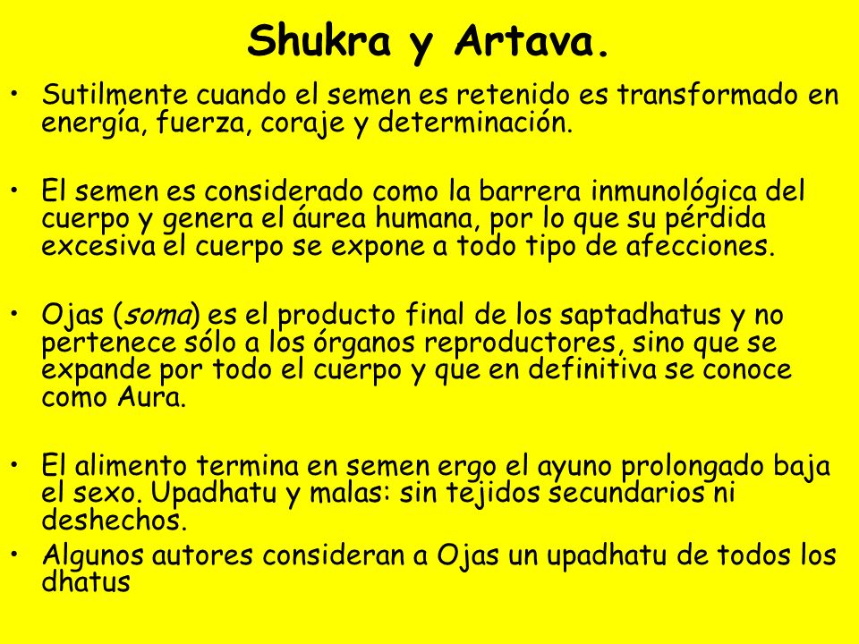 Shukra y Artava. Sutilmente cuando el semen es retenido es transformado en energía, fuerza, coraje y determinación.