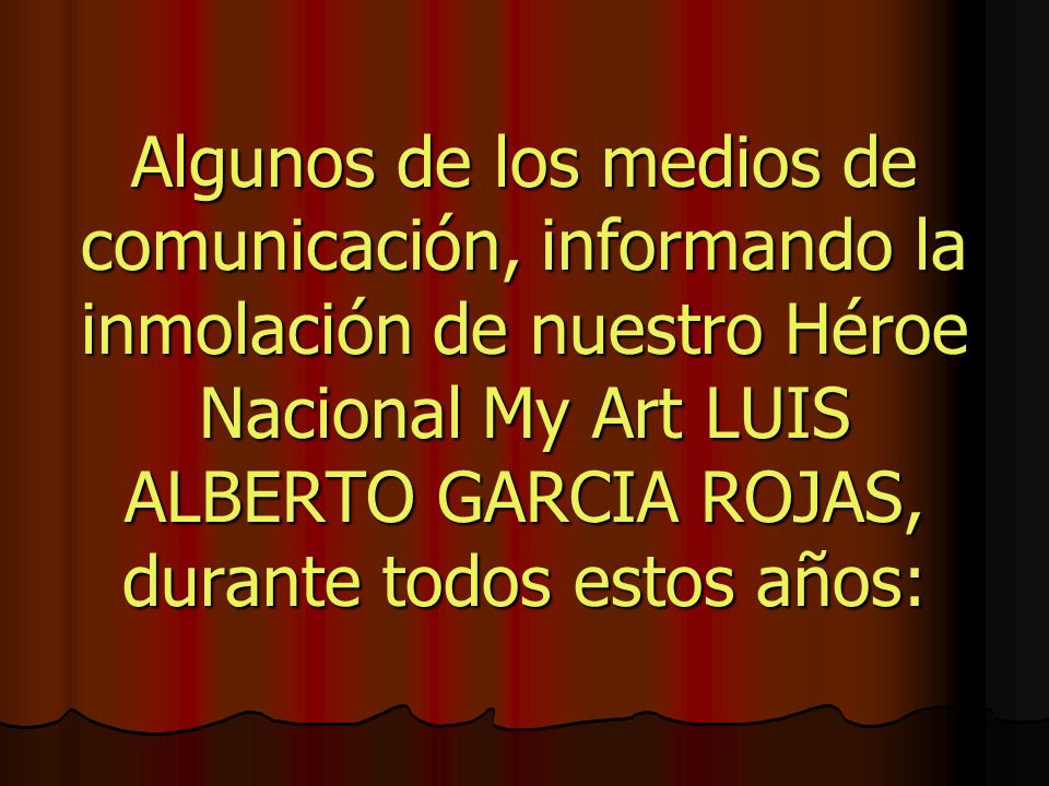 Algunos de los medios de comunicación, informando la inmolación de nuestro Héroe Nacional My Art LUIS ALBERTO GARCIA ROJAS, durante todos estos años: