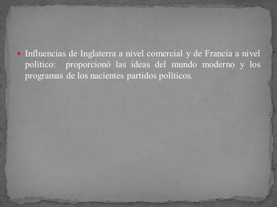 Influencias de Inglaterra a nivel comercial y de Francia a nivel político: proporcionó las ideas del mundo moderno y los programas de los nacientes partidos políticos.