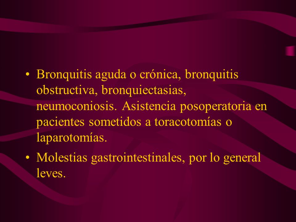 Bronquitis aguda o crónica, bronquitis obstructiva, bronquiectasias, neumoconiosis. Asistencia posoperatoria en pacientes sometidos a toracotomías o laparotomías.