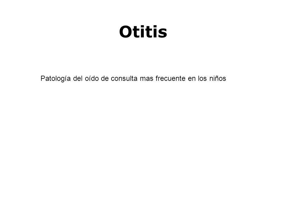 Otitis Patología del oído de consulta mas frecuente en los niños