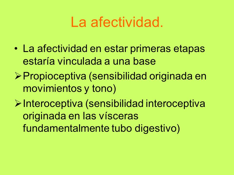 La afectividad. La afectividad en estar primeras etapas estaría vinculada a una base. Propioceptiva (sensibilidad originada en movimientos y tono)