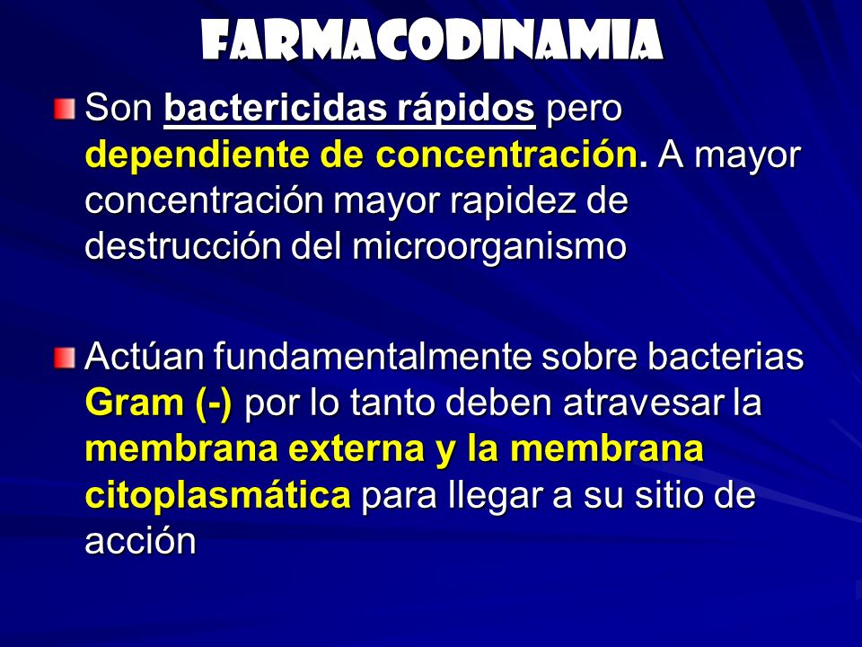 Farmacodinamia Son bactericidas rápidos pero dependiente de concentración. A mayor concentración mayor rapidez de destrucción del microorganismo.