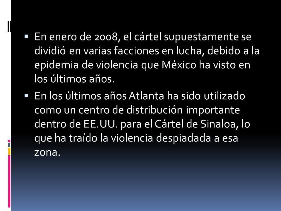 En enero de 2008, el cártel supuestamente se dividió en varias facciones en lucha, debido a la epidemia de violencia que México ha visto en los últimos años.