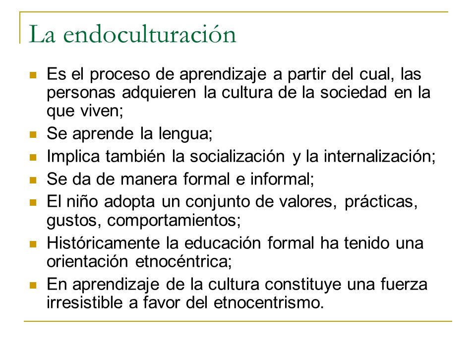 La endoculturación Es el proceso de aprendizaje a partir del cual, las personas adquieren la cultura de la sociedad en la que viven;