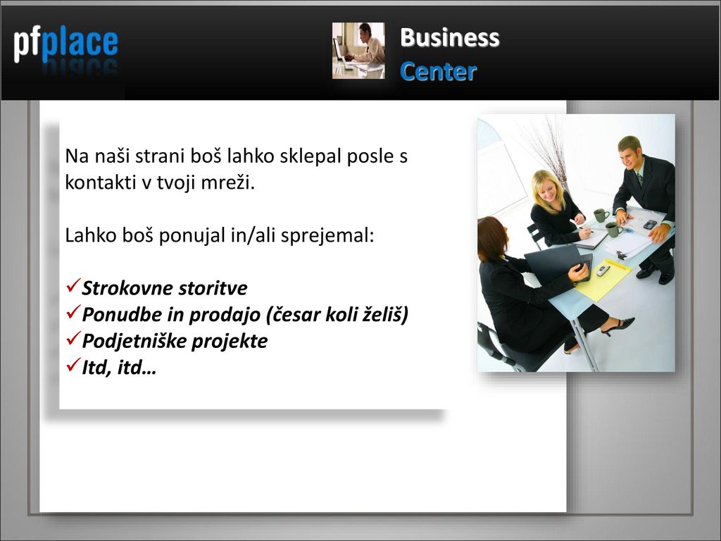 Business Center. Na naši strani boš lahko sklepal posle s kontakti v tvoji mreži. Lahko boš ponujal in/ali sprejemal: