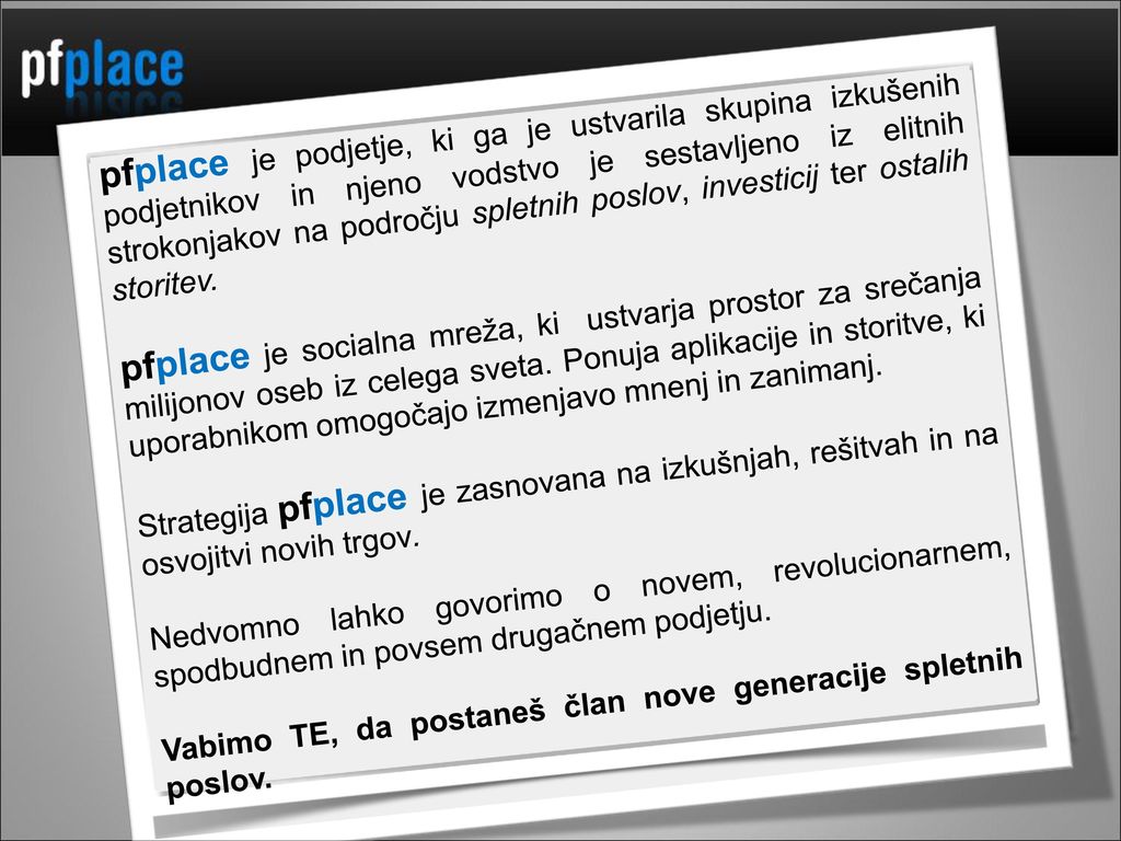 pfplace je podjetje, ki ga je ustvarila skupina izkušenih podjetnikov in njeno vodstvo je sestavljeno iz elitnih strokonjakov na področju spletnih poslov, investicij ter ostalih storitev.