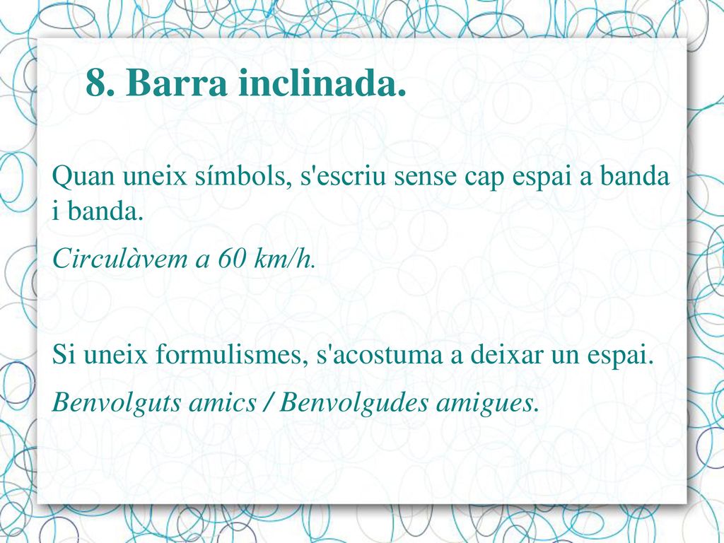 8. Barra inclinada. Quan uneix símbols, s escriu sense cap espai a banda i banda. Circulàvem a 60 km/h.