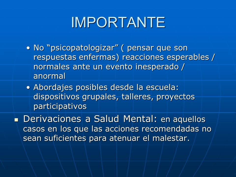 IMPORTANTE No psicopatologizar ( pensar que son respuestas enfermas) reacciones esperables / normales ante un evento inesperado / anormal.