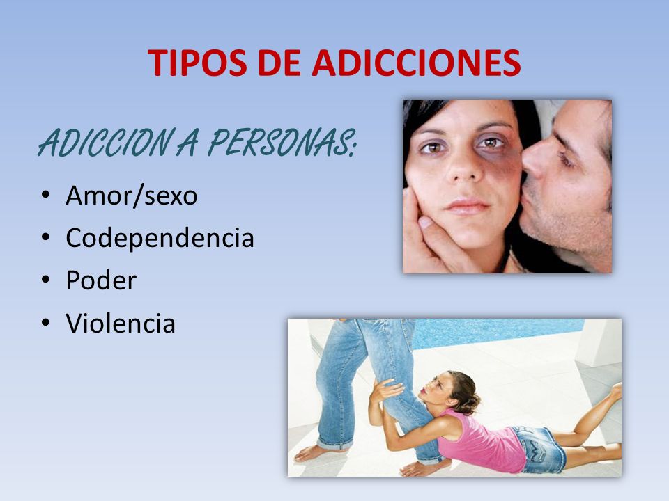 TIPOS DE ADICCIONES ADICCION A PERSONAS: Amor/sexo Codependencia Poder