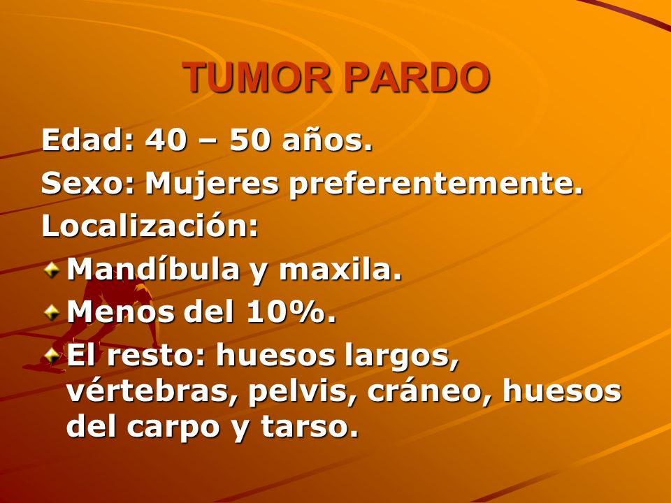 TUMOR PARDO Edad: 40 – 50 años. Sexo: Mujeres preferentemente.
