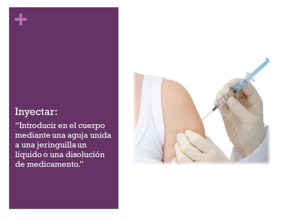 Inyectar: Introducir en el cuerpo mediante una aguja unida a una jeringuilla un líquido o una disolución de medicamento.