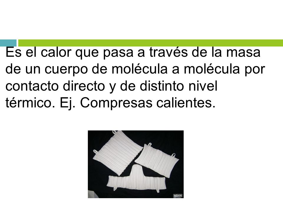 Es el calor que pasa a través de la masa de un cuerpo de molécula a molécula por contacto directo y de distinto nivel térmico.