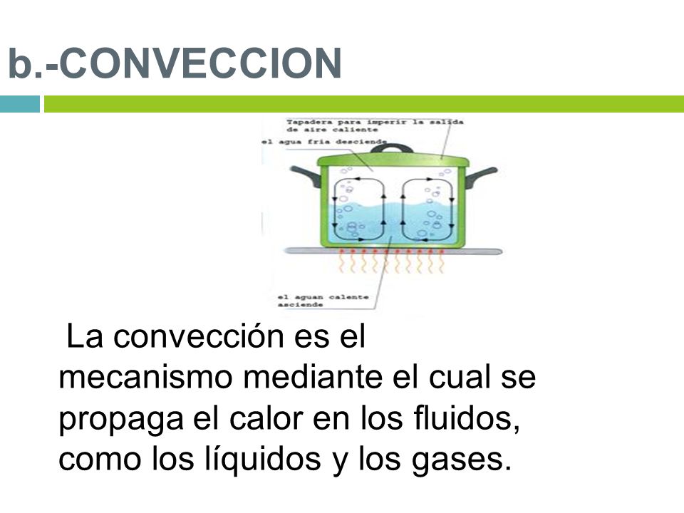 b.-CONVECCION La convección es el mecanismo mediante el cual se propaga el calor en los fluidos, como los líquidos y los gases.