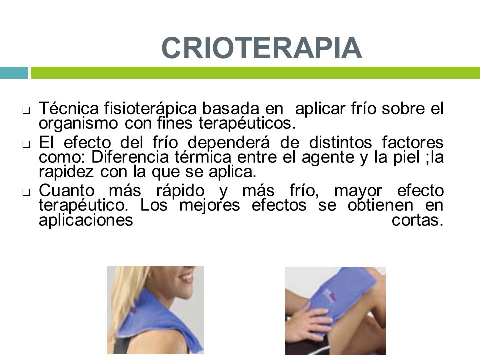 CRIOTERAPIA Técnica fisioterápica basada en aplicar frío sobre el organismo con fines terapéuticos.