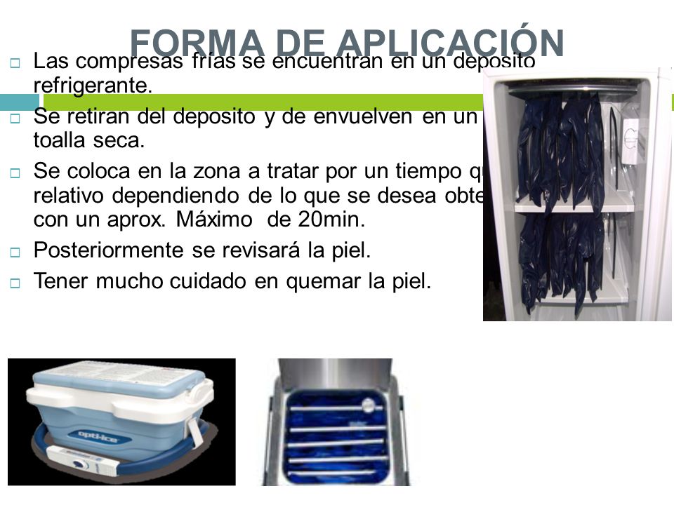 FORMA DE APLICACIÓN Las compresas frías se encuentran en un deposito refrigerante. Se retiran del deposito y de envuelven en un a toalla seca.